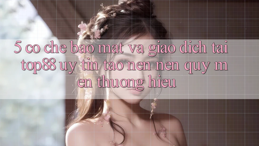 5. Cơ Chế Bảo Mật Và Giao Dịch Tại Top88 - Uy Tín Tạo nên Nên Quý mến thương Hiệu 5. Cơ Chế Bảo Mật Và Giao Dịch Tại Top88 - Uy Tín Tạo nên Nên Quý mến thương Hiệu
