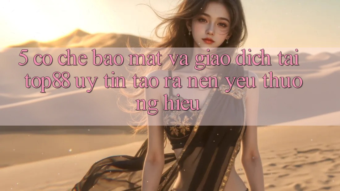 5. Cơ Chế Bảo Mật Và Giao Dịch Tại Top88 - Uy Tín Tạo ra Nên Yêu thương Hiệu 5. Cơ Chế Bảo Mật Và Giao Dịch Tại Top88 - Uy Tín Tạo ra Nên Yêu thương Hiệu
