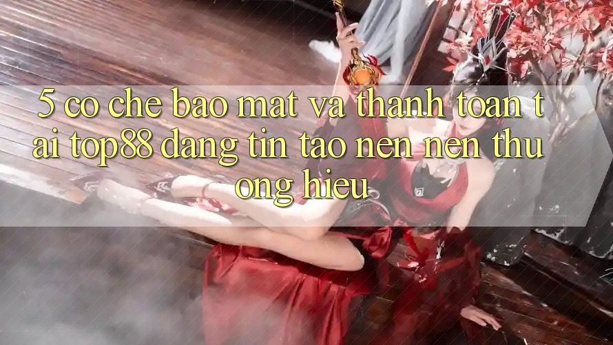 5. Cơ Chế Bảo mật Và Thanh toán Tại Top88 - Đáng tin Tạo nên Nên Thương Hiệu 5. Cơ Chế Bảo mật Và Thanh toán Tại Top88 - Đáng tin Tạo nên Nên Thương Hiệu