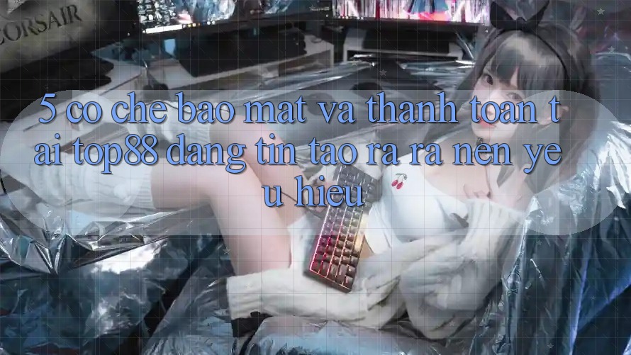 5. Cơ Chế Bảo mật Và Thanh toán Tại Top88 - Đáng tin Tạo ra ra Nên Yêu Hiệu 5. Cơ Chế Bảo mật Và Thanh toán Tại Top88 - Đáng tin Tạo ra ra Nên Yêu Hiệu