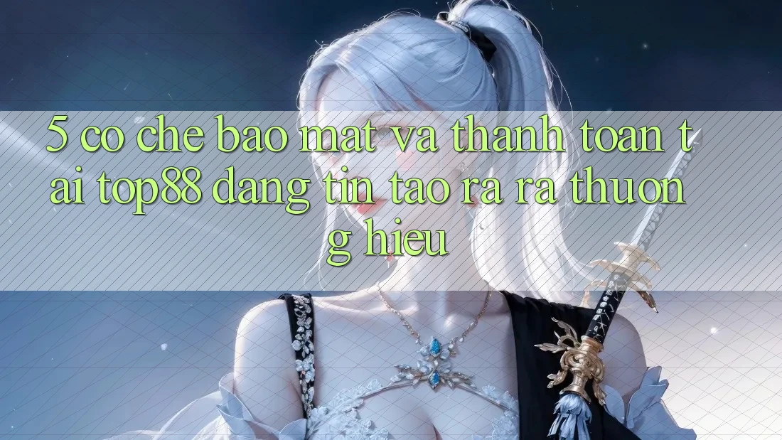 5. Cơ Chế Bảo Mật Và Thanh toán Tại Top88 - Đáng tin Tạo ra ra Thương Hiệu 5. Cơ Chế Bảo Mật Và Thanh toán Tại Top88 - Đáng tin Tạo ra ra Thương Hiệu