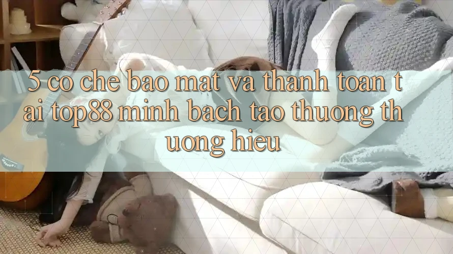 5. Cơ Chế Bảo Mật Và Thanh toán Tại Top88 - Minh bạch Tạo Thương thương Hiệu 5. Cơ Chế Bảo Mật Và Thanh toán Tại Top88 - Minh bạch Tạo Thương thương Hiệu