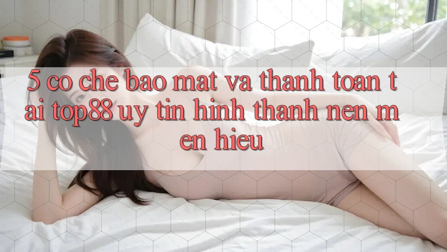 5. Cơ Chế Bảo mật Và Thanh toán Tại Top88 - Uy Tín Hình thành Nên Mến Hiệu 5. Cơ Chế Bảo mật Và Thanh toán Tại Top88 - Uy Tín Hình thành Nên Mến Hiệu