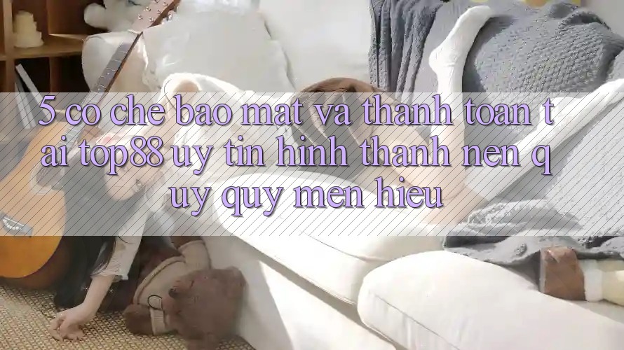 5. Cơ Chế Bảo Mật Và Thanh toán Tại Top88 - Uy Tín Hình thành Nên Quý quý mến Hiệu 5. Cơ Chế Bảo Mật Và Thanh toán Tại Top88 - Uy Tín Hình thành Nên Quý quý mến Hiệu