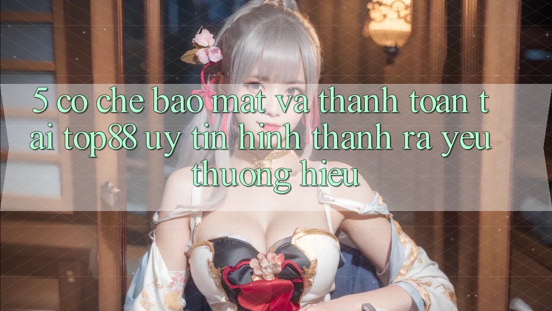 5. Cơ Chế Bảo Mật Và Thanh toán Tại Top88 - Uy Tín Hình thành ra Yêu thương Hiệu 5. Cơ Chế Bảo Mật Và Thanh toán Tại Top88 - Uy Tín Hình thành ra Yêu thương Hiệu