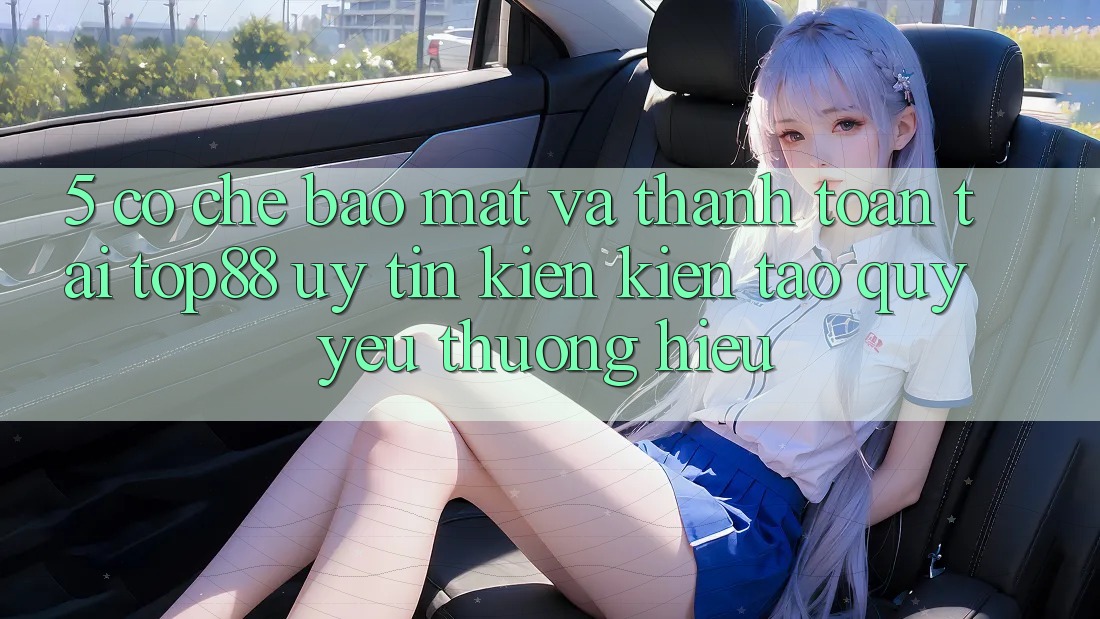 5. Cơ Chế Bảo Mật Và Thanh toán Tại Top88 - Uy Tín Kiến kiến tạo Quý yêu thương Hiệu 5. Cơ Chế Bảo Mật Và Thanh toán Tại Top88 - Uy Tín Kiến kiến tạo Quý yêu thương Hiệu