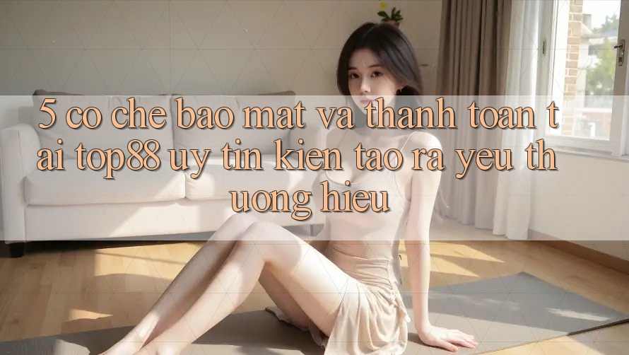 5. Cơ Chế Bảo Mật Và Thanh toán Tại Top88 - Uy Tín Kiến tạo ra Yêu thương Hiệu 5. Cơ Chế Bảo Mật Và Thanh toán Tại Top88 - Uy Tín Kiến tạo ra Yêu thương Hiệu