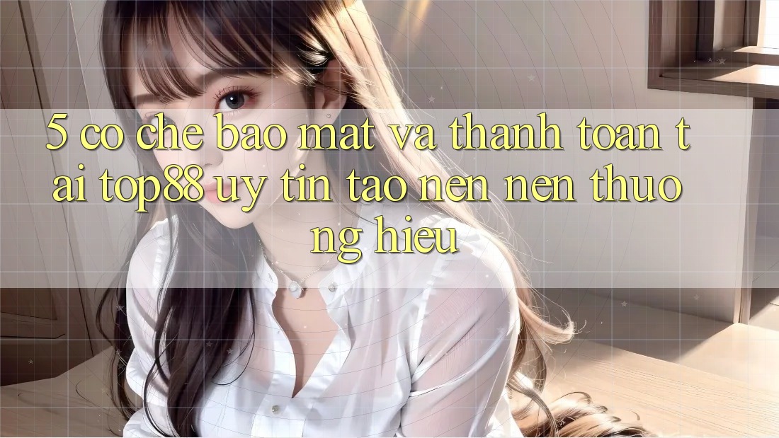 5. Cơ Chế Bảo Mật Và Thanh toán Tại Top88 - Uy Tín Tạo nên Nên Thương Hiệu 5. Cơ Chế Bảo Mật Và Thanh toán Tại Top88 - Uy Tín Tạo nên Nên Thương Hiệu