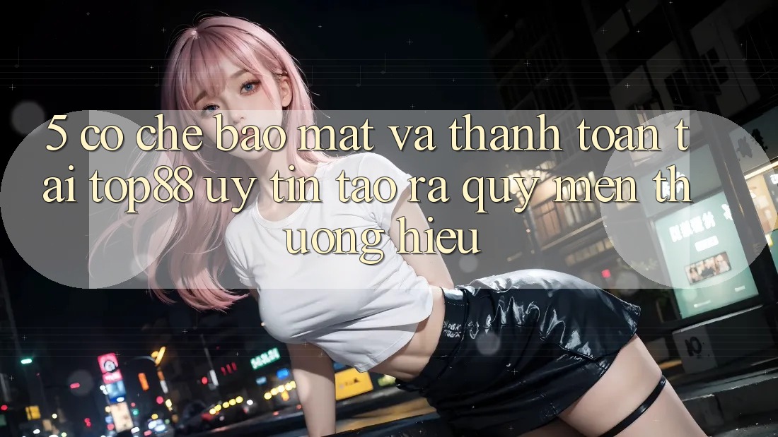 5. Cơ Chế Bảo Mật Và Thanh toán Tại Top88 - Uy Tín Tạo ra Quý mến thương Hiệu 5. Cơ Chế Bảo Mật Và Thanh toán Tại Top88 - Uy Tín Tạo ra Quý mến thương Hiệu
