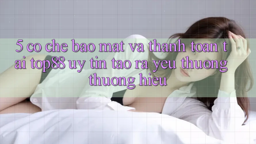 5. Cơ Chế Bảo Mật Và Thanh toán Tại Top88 - Uy Tín Tạo ra Yêu thương thương Hiệu