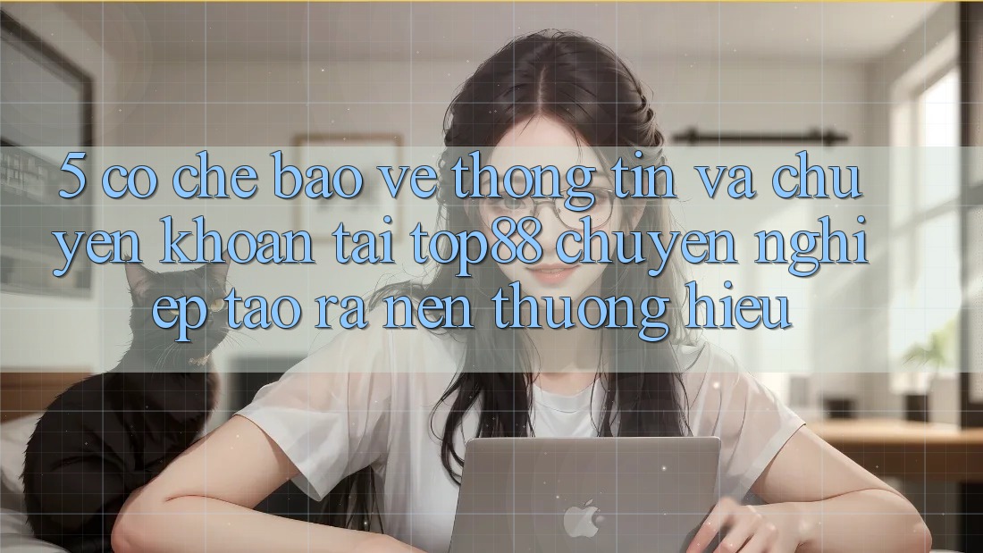 5. Cơ Chế Bảo vệ thông tin Và Chuyển khoản Tại Top88 - Chuyên nghiệp Tạo ra Nên Thương Hiệu 5. Cơ Chế Bảo vệ thông tin Và Chuyển khoản Tại Top88 - Chuyên nghiệp Tạo ra Nên Thương Hiệu