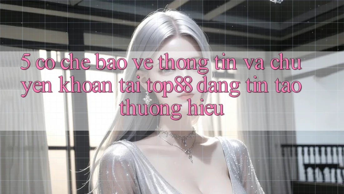 5. Cơ Chế Bảo vệ thông tin Và Chuyển khoản Tại Top88 - Đáng tin Tạo Thương Hiệu 5. Cơ Chế Bảo vệ thông tin Và Chuyển khoản Tại Top88 - Đáng tin Tạo Thương Hiệu