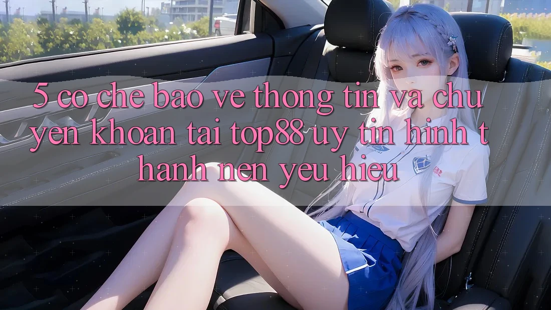 5. Cơ Chế Bảo vệ thông tin Và Chuyển khoản Tại Top88 - Uy Tín Hình thành Nên Yêu Hiệu 5. Cơ Chế Bảo vệ thông tin Và Chuyển khoản Tại Top88 - Uy Tín Hình thành Nên Yêu Hiệu