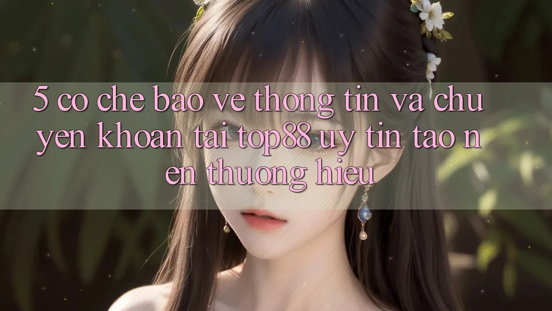 5. Cơ Chế Bảo vệ thông tin Và Chuyển khoản Tại Top88 - Uy Tín Tạo Nên Thương Hiệu 5. Cơ Chế Bảo vệ thông tin Và Chuyển khoản Tại Top88 - Uy Tín Tạo Nên Thương Hiệu