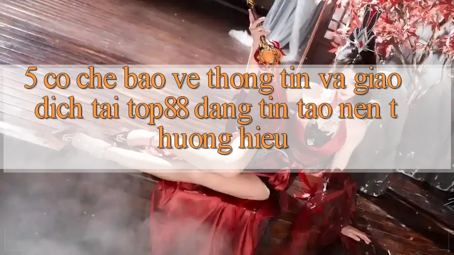 5. Cơ Chế Bảo vệ thông tin Và Giao Dịch Tại Top88 - Đáng tin Tạo Nên Thương Hiệu 5. Cơ Chế Bảo vệ thông tin Và Giao Dịch Tại Top88 - Đáng tin Tạo Nên Thương Hiệu