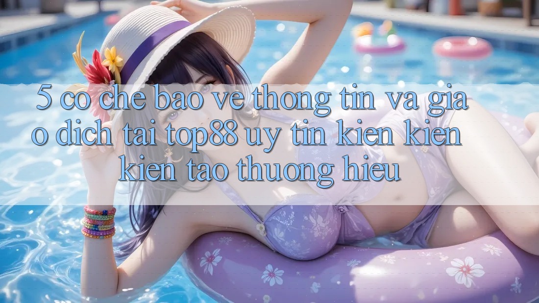 5. Cơ Chế Bảo vệ thông tin Và Giao Dịch Tại Top88 - Uy Tín Kiến kiến kiến tạo Thương Hiệu 5. Cơ Chế Bảo vệ thông tin Và Giao Dịch Tại Top88 - Uy Tín Kiến kiến kiến tạo Thương Hiệu