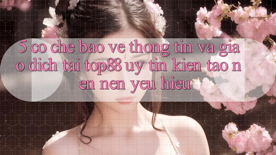 5. Cơ Chế Bảo vệ thông tin Và Giao Dịch Tại Top88 - Uy Tín Kiến tạo nên Nên Yêu Hiệu