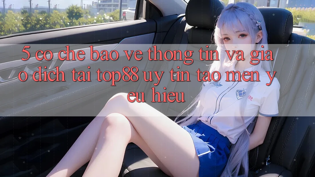 5. Cơ Chế Bảo vệ thông tin Và Giao Dịch Tại Top88 - Uy Tín Tạo Mến yêu Hiệu