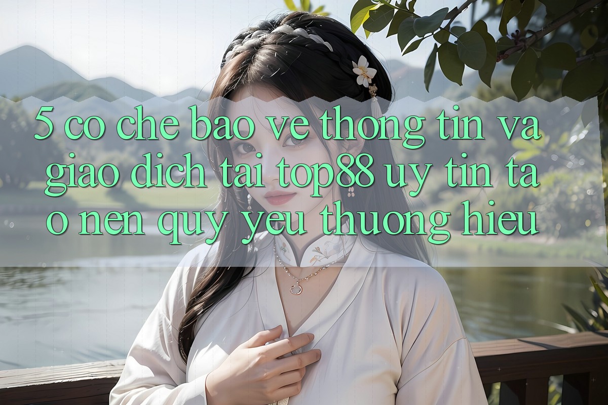 5. Cơ Chế Bảo vệ thông tin Và Giao Dịch Tại Top88 - Uy Tín Tạo Nên Quý yêu thương Hiệu 5. Cơ Chế Bảo vệ thông tin Và Giao Dịch Tại Top88 - Uy Tín Tạo Nên Quý yêu thương Hiệu