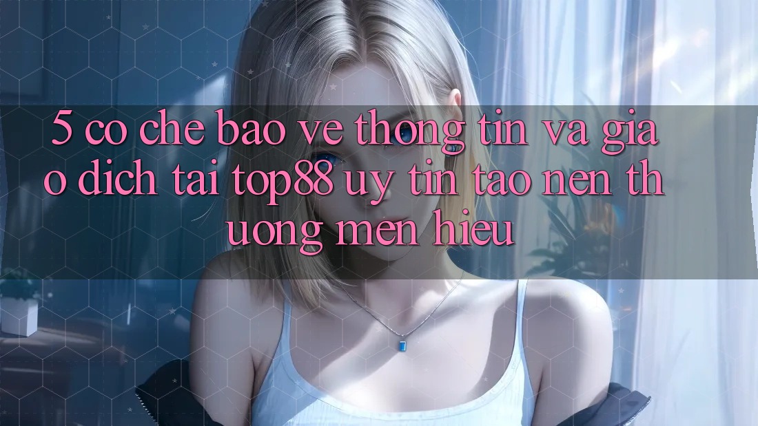 5. Cơ Chế Bảo vệ thông tin Và Giao Dịch Tại Top88 - Uy Tín Tạo Nên Thương mến Hiệu 5. Cơ Chế Bảo vệ thông tin Và Giao Dịch Tại Top88 - Uy Tín Tạo Nên Thương mến Hiệu