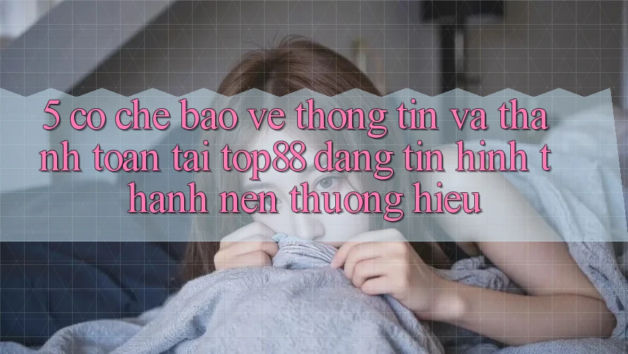 5. Cơ Chế Bảo vệ thông tin Và Thanh toán Tại Top88 - Đáng tin Hình thành Nên Thương Hiệu 5. Cơ Chế Bảo vệ thông tin Và Thanh toán Tại Top88 - Đáng tin Hình thành Nên Thương Hiệu