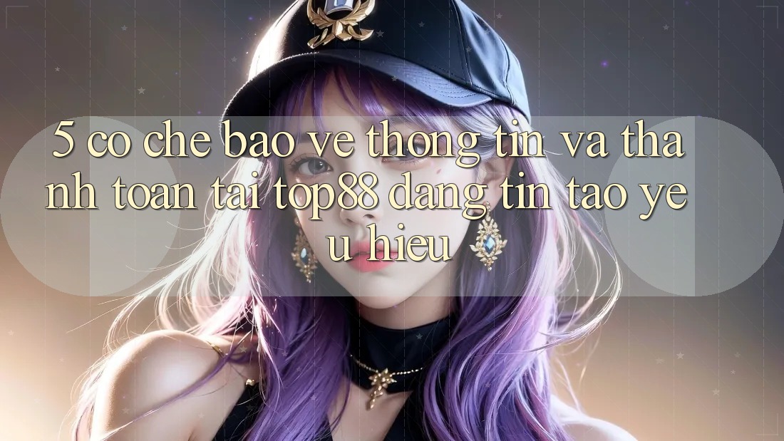 5. Cơ Chế Bảo vệ thông tin Và Thanh toán Tại Top88 - Đáng tin Tạo Yêu Hiệu 5. Cơ Chế Bảo vệ thông tin Và Thanh toán Tại Top88 - Đáng tin Tạo Yêu Hiệu