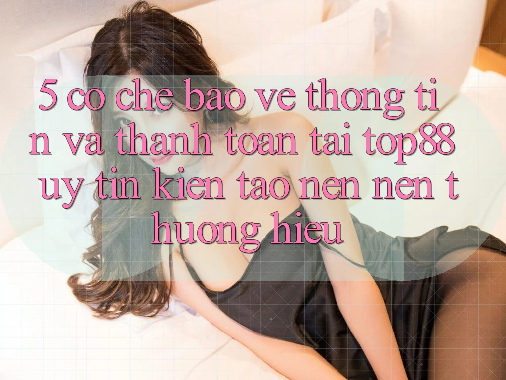 5. Cơ Chế Bảo vệ thông tin Và Thanh toán Tại Top88 - Uy Tín Kiến tạo nên Nên Thương Hiệu 5. Cơ Chế Bảo vệ thông tin Và Thanh toán Tại Top88 - Uy Tín Kiến tạo nên Nên Thương Hiệu