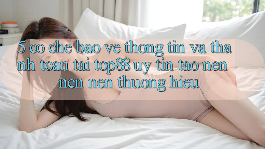 5. Cơ Chế Bảo vệ thông tin Và Thanh toán Tại Top88 - Uy Tín Tạo nên nên Nên Thương Hiệu 5. Cơ Chế Bảo vệ thông tin Và Thanh toán Tại Top88 - Uy Tín Tạo nên nên Nên Thương Hiệu