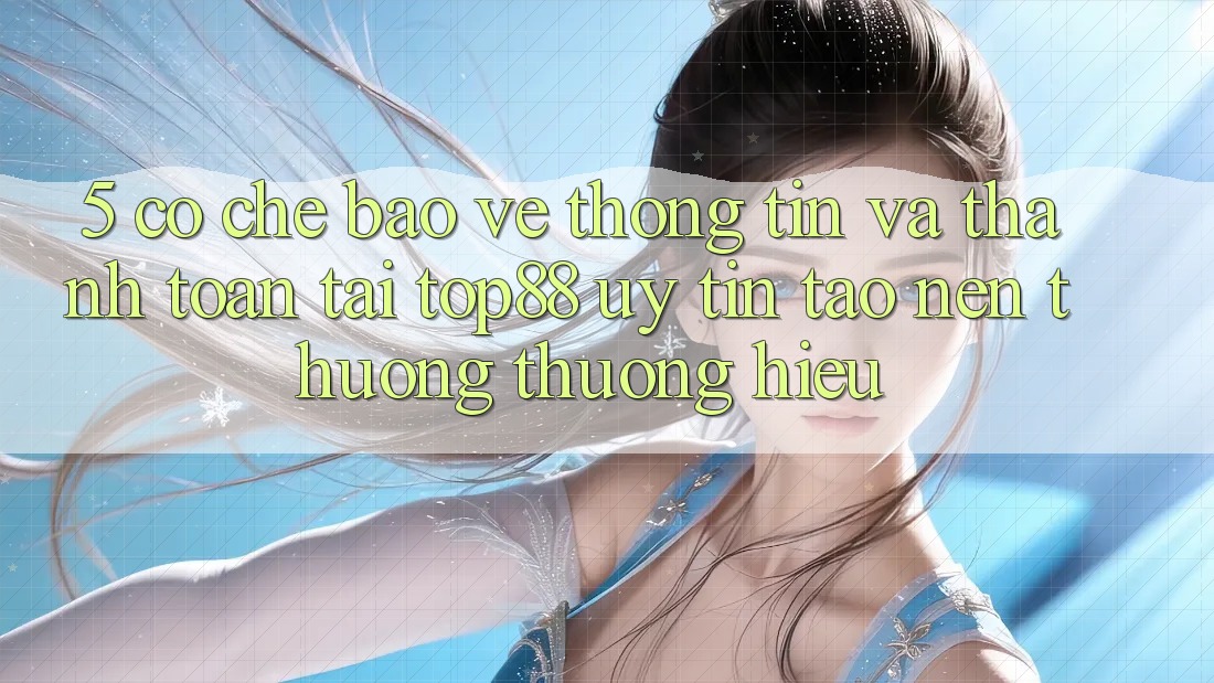 5. Cơ Chế Bảo vệ thông tin Và Thanh toán Tại Top88 - Uy Tín Tạo Nên Thương thương Hiệu 5. Cơ Chế Bảo vệ thông tin Và Thanh toán Tại Top88 - Uy Tín Tạo Nên Thương thương Hiệu