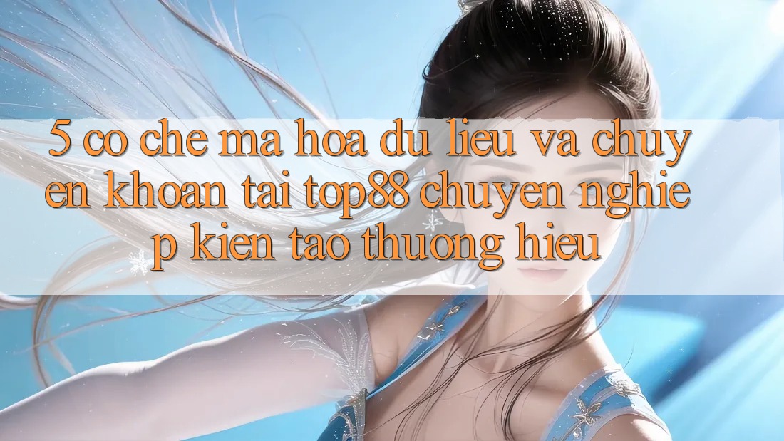 5. Cơ Chế Mã hóa dữ liệu Và Chuyển khoản Tại Top88 - Chuyên nghiệp Kiến tạo Thương Hiệu