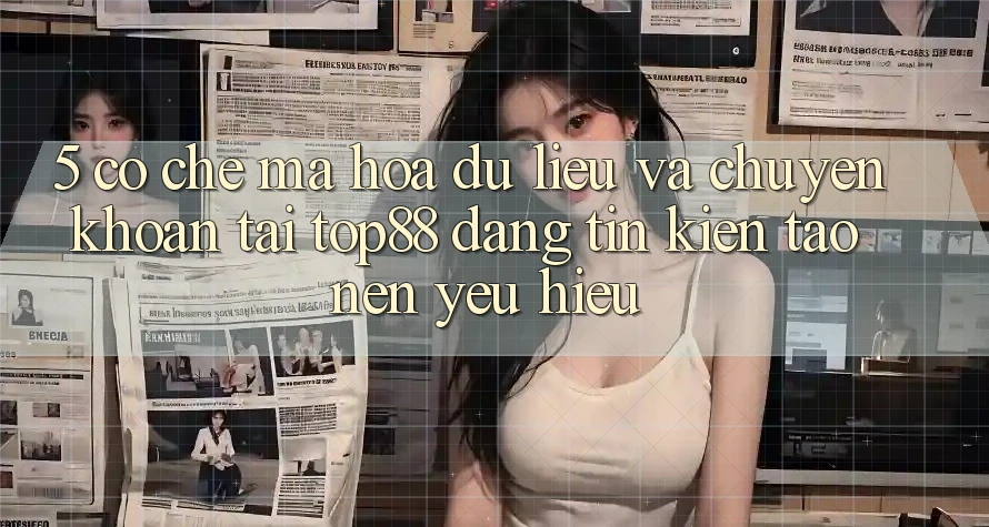 5. Cơ Chế Mã hóa dữ liệu Và Chuyển khoản Tại Top88 - Đáng tin Kiến tạo Nên Yêu Hiệu