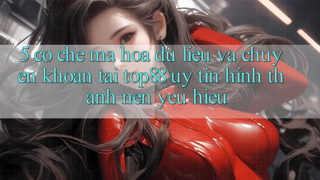 5. Cơ Chế Mã hóa dữ liệu Và Chuyển khoản Tại Top88 - Uy Tín Hình thành Nên Yêu Hiệu 5. Cơ Chế Mã hóa dữ liệu Và Chuyển khoản Tại Top88 - Uy Tín Hình thành Nên Yêu Hiệu