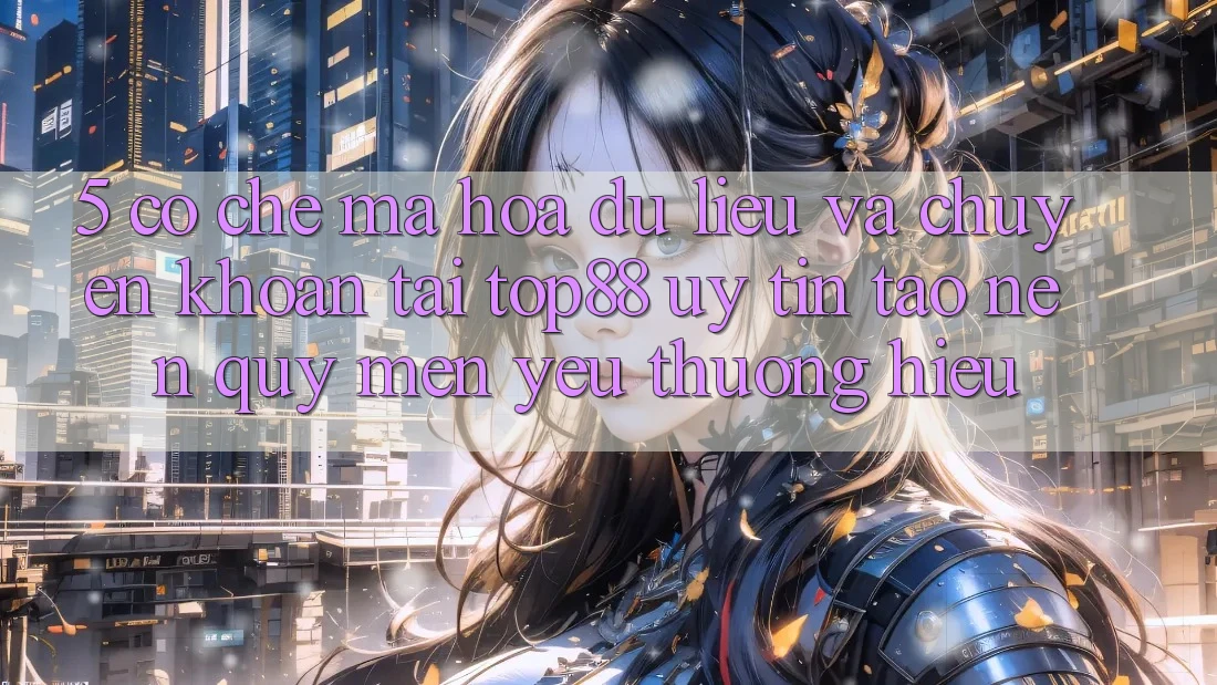 5. Cơ Chế Mã hóa dữ liệu Và Chuyển khoản Tại Top88 - Uy tín Tạo Nên Quý mến yêu thương Hiệu 5. Cơ Chế Mã hóa dữ liệu Và Chuyển khoản Tại Top88 - Uy tín Tạo Nên Quý mến yêu thương Hiệu