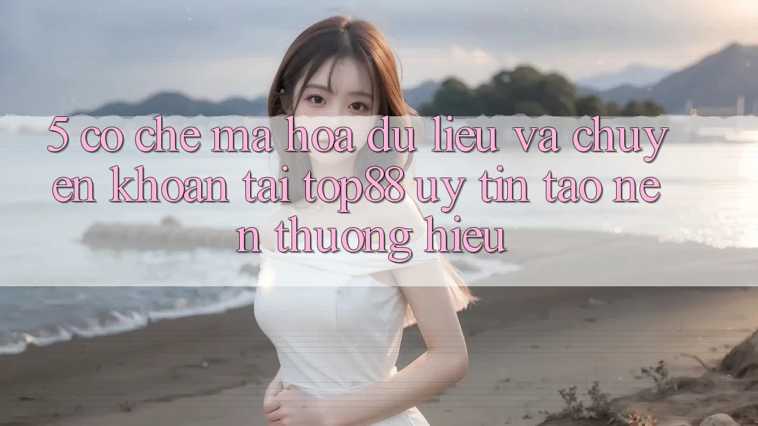 5. Cơ Chế Mã hóa dữ liệu Và Chuyển khoản Tại Top88 - Uy Tín Tạo Nên Thương Hiệu 5. Cơ Chế Mã hóa dữ liệu Và Chuyển khoản Tại Top88 - Uy Tín Tạo Nên Thương Hiệu