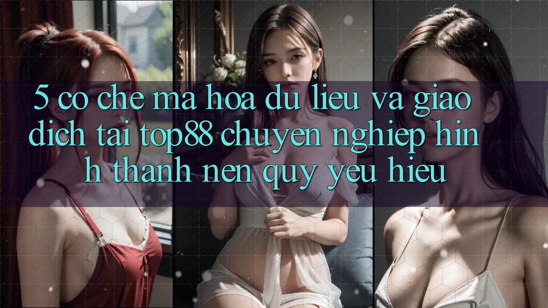 5. Cơ Chế Mã hóa dữ liệu Và Giao dịch Tại Top88 - Chuyên nghiệp Hình thành Nên Quý yêu Hiệu