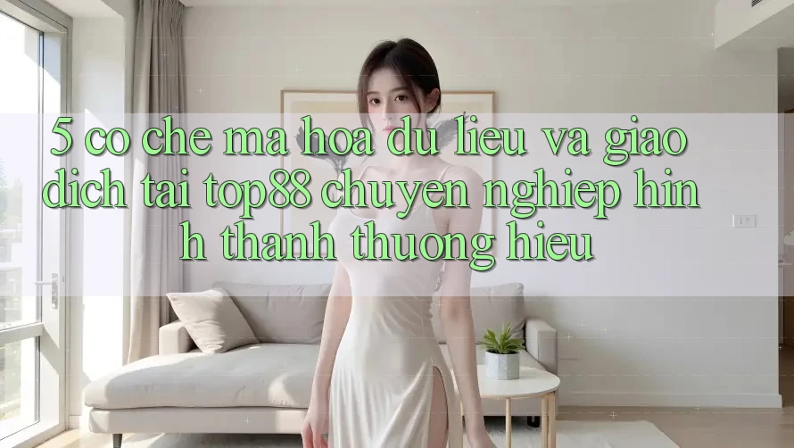 5. Cơ Chế Mã hóa dữ liệu Và Giao Dịch Tại Top88 - Chuyên nghiệp Hình thành Thương Hiệu 5. Cơ Chế Mã hóa dữ liệu Và Giao Dịch Tại Top88 - Chuyên nghiệp Hình thành Thương Hiệu