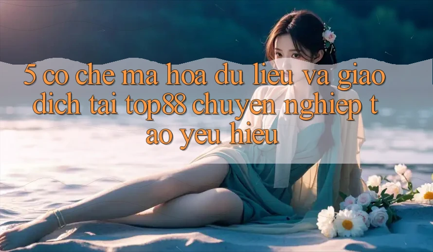 5. Cơ Chế Mã hóa dữ liệu Và Giao Dịch Tại Top88 - Chuyên nghiệp Tạo Yêu Hiệu 5. Cơ Chế Mã hóa dữ liệu Và Giao Dịch Tại Top88 - Chuyên nghiệp Tạo Yêu Hiệu