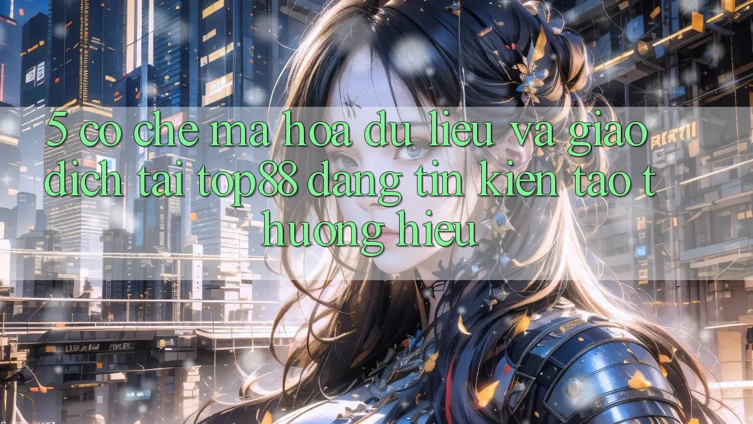 5. Cơ Chế Mã hóa dữ liệu Và Giao Dịch Tại Top88 - Đáng tin Kiến tạo Thương Hiệu