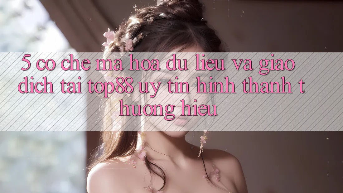 5. Cơ Chế Mã hóa dữ liệu Và Giao Dịch Tại Top88 - Uy Tín Hình thành Thương Hiệu 5. Cơ Chế Mã hóa dữ liệu Và Giao Dịch Tại Top88 - Uy Tín Hình thành Thương Hiệu