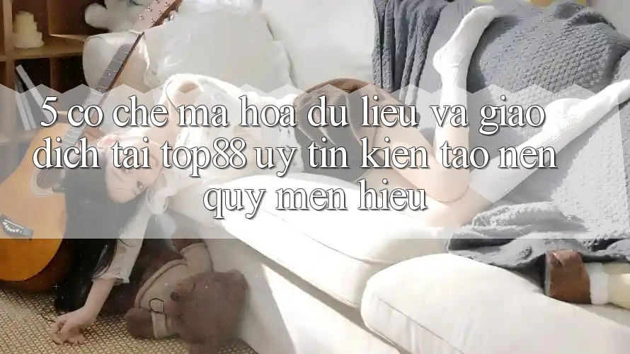 5. Cơ Chế Mã hóa dữ liệu Và Giao Dịch Tại Top88 - Uy Tín Kiến tạo nên Quý mến Hiệu