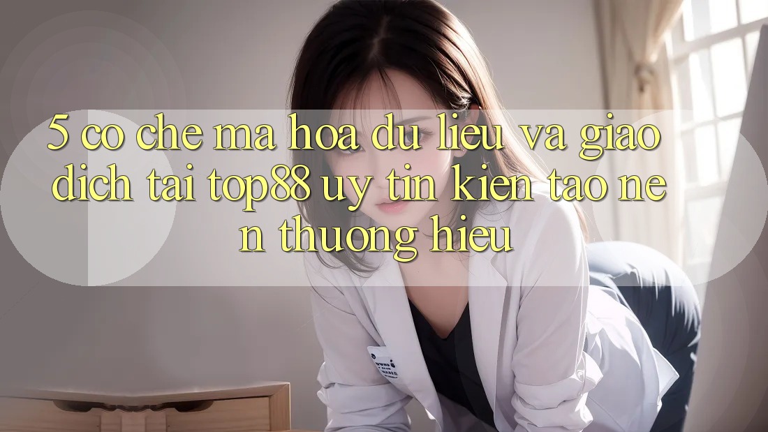 5. Cơ Chế Mã hóa dữ liệu Và Giao Dịch Tại Top88 - Uy Tín Kiến tạo Nên Thương Hiệu 5. Cơ Chế Mã hóa dữ liệu Và Giao Dịch Tại Top88 - Uy Tín Kiến tạo Nên Thương Hiệu