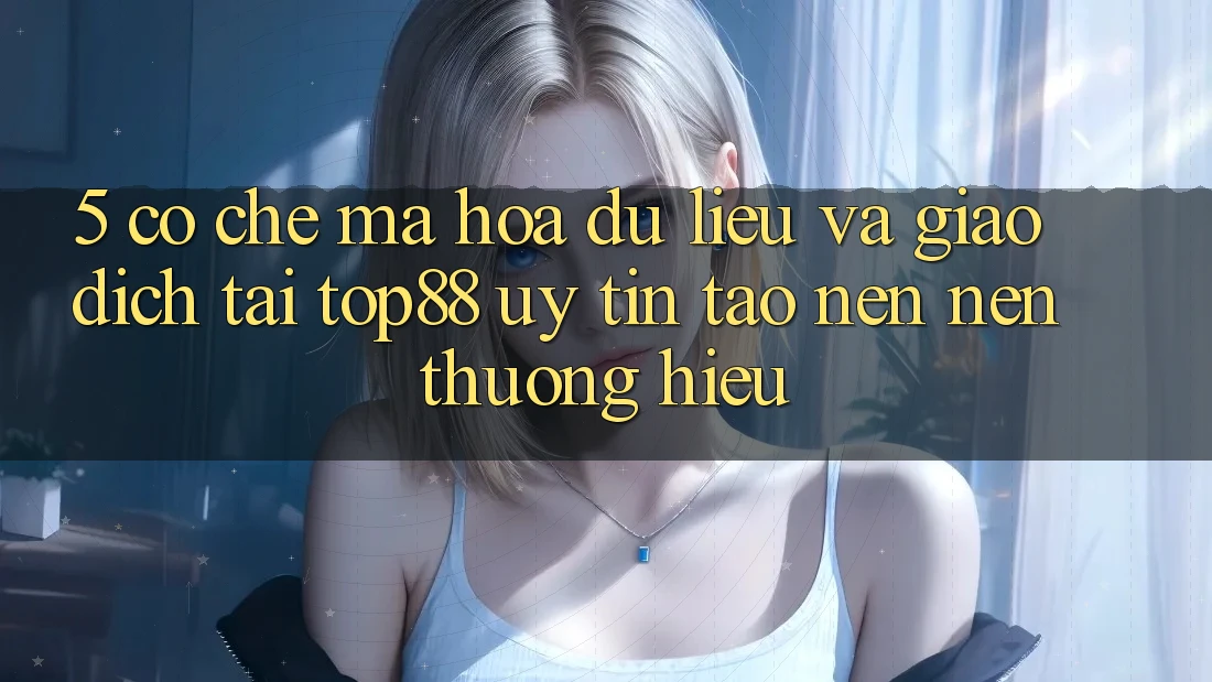 5. Cơ Chế Mã hóa dữ liệu Và Giao dịch Tại Top88 - Uy Tín Tạo nên Nên Thương Hiệu 5. Cơ Chế Mã hóa dữ liệu Và Giao dịch Tại Top88 - Uy Tín Tạo nên Nên Thương Hiệu