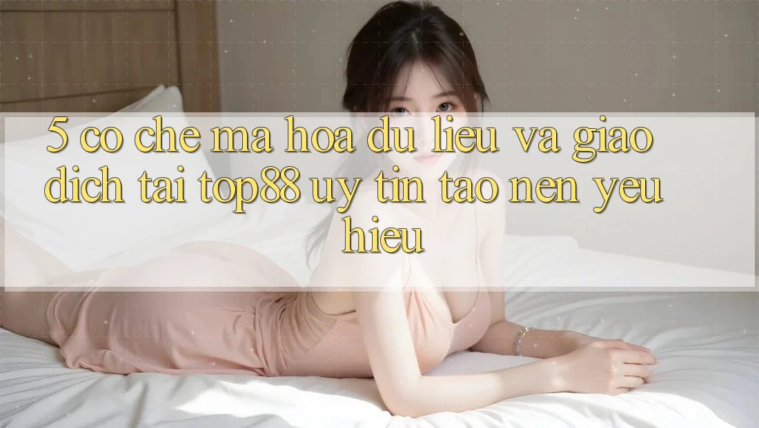 5. Cơ Chế Mã hóa dữ liệu Và Giao Dịch Tại Top88 - Uy Tín Tạo Nên Yêu Hiệu 5. Cơ Chế Mã hóa dữ liệu Và Giao Dịch Tại Top88 - Uy Tín Tạo Nên Yêu Hiệu