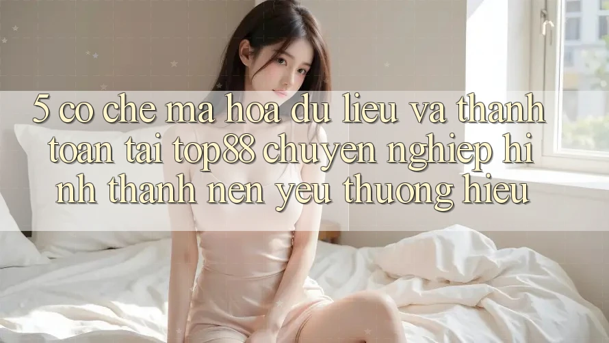 5. Cơ Chế Mã hóa dữ liệu Và Thanh toán Tại Top88 - Chuyên nghiệp Hình thành Nên Yêu thương Hiệu 5. Cơ Chế Mã hóa dữ liệu Và Thanh toán Tại Top88 - Chuyên nghiệp Hình thành Nên Yêu thương Hiệu