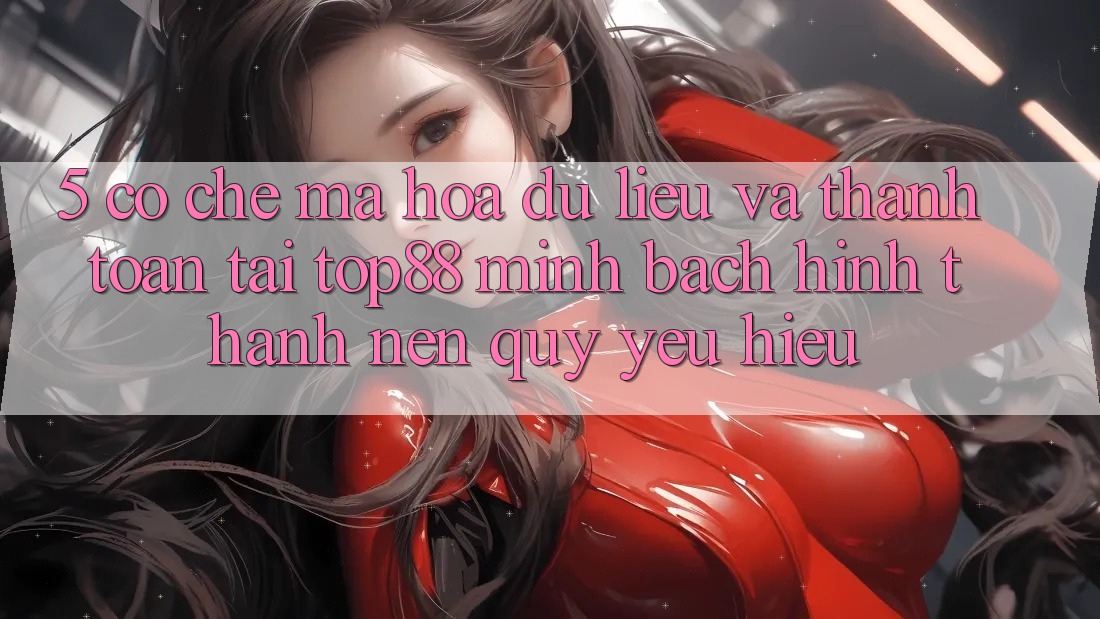 5. Cơ Chế Mã hóa dữ liệu Và Thanh toán Tại Top88 - Minh bạch Hình thành Nên Quý yêu Hiệu 5. Cơ Chế Mã hóa dữ liệu Và Thanh toán Tại Top88 - Minh bạch Hình thành Nên Quý yêu Hiệu