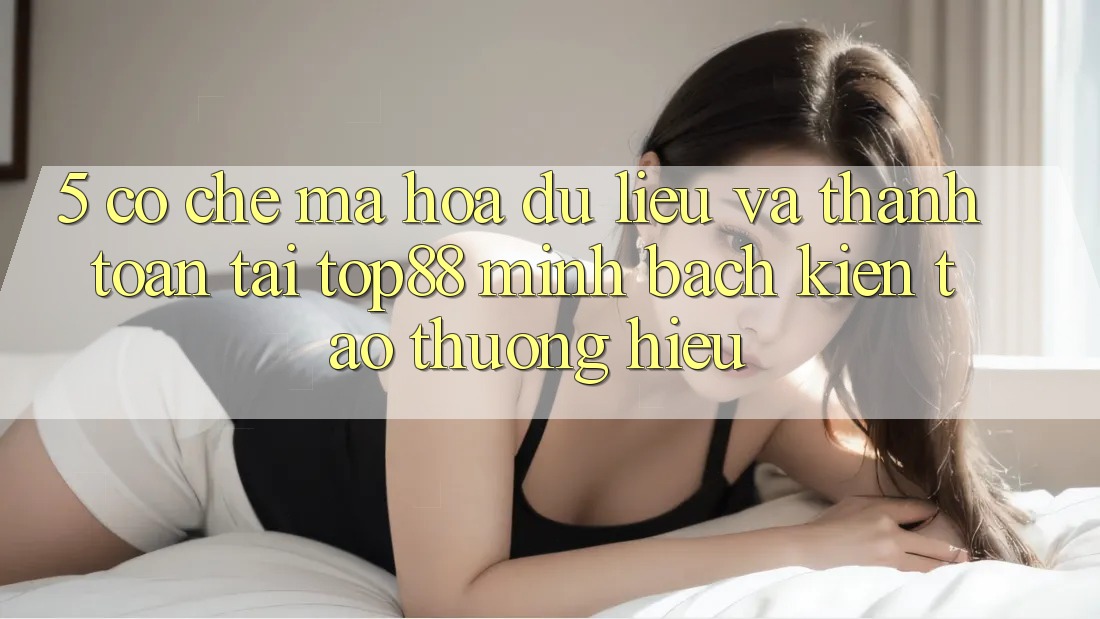5. Cơ Chế Mã hóa dữ liệu Và Thanh toán Tại Top88 - Minh bạch Kiến tạo Thương Hiệu 5. Cơ Chế Mã hóa dữ liệu Và Thanh toán Tại Top88 - Minh bạch Kiến tạo Thương Hiệu