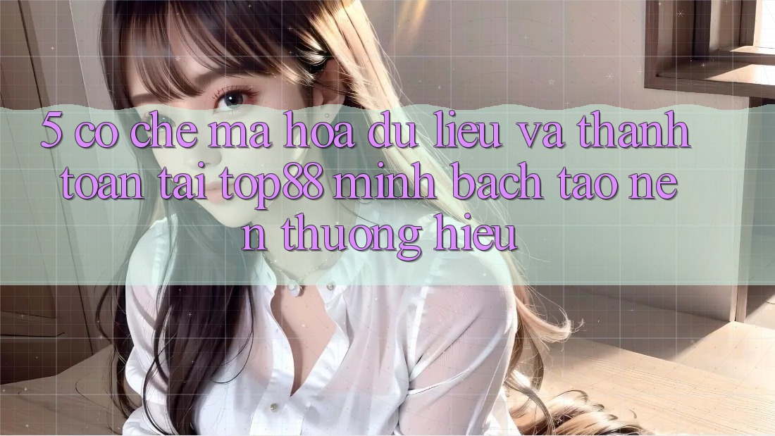 5. Cơ Chế Mã hóa dữ liệu Và Thanh toán Tại Top88 - Minh bạch Tạo Nên Thương Hiệu 5. Cơ Chế Mã hóa dữ liệu Và Thanh toán Tại Top88 - Minh bạch Tạo Nên Thương Hiệu