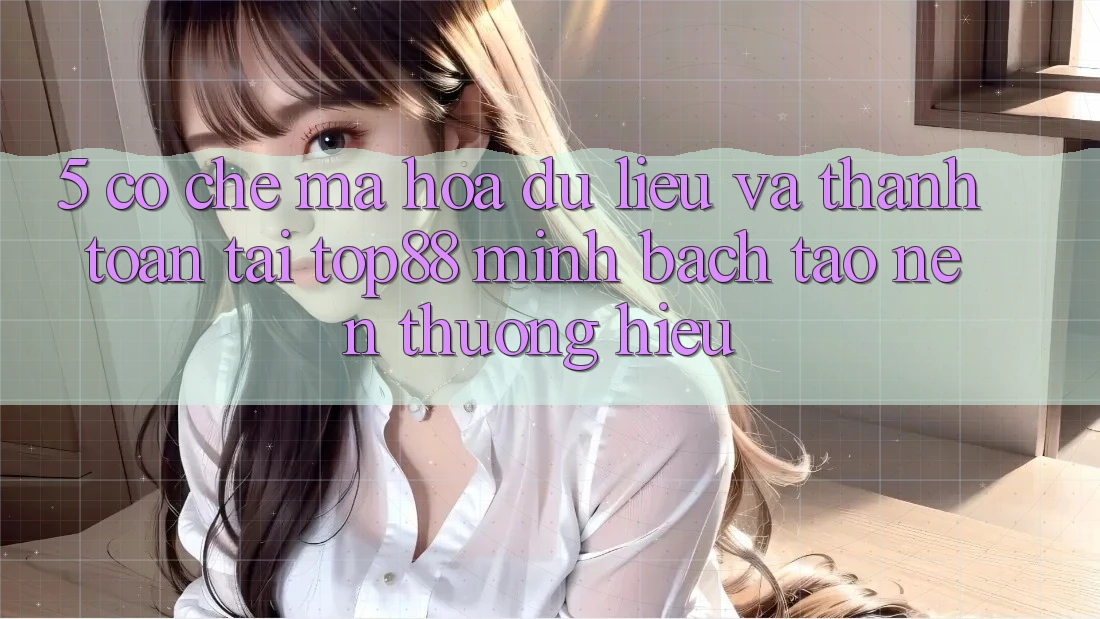5. Cơ Chế Mã hóa dữ liệu Và Thanh toán Tại Top88 - Minh bạch Tạo Nên Thương Hiệu 5. Cơ Chế Mã hóa dữ liệu Và Thanh toán Tại Top88 - Minh bạch Tạo Nên Thương Hiệu