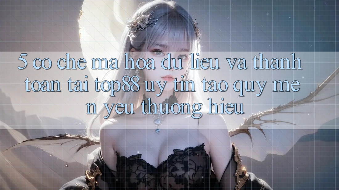 5. Cơ Chế Mã hóa dữ liệu Và Thanh toán Tại Top88 - Uy Tín Tạo Quý mến yêu thương Hiệu 5. Cơ Chế Mã hóa dữ liệu Và Thanh toán Tại Top88 - Uy Tín Tạo Quý mến yêu thương Hiệu