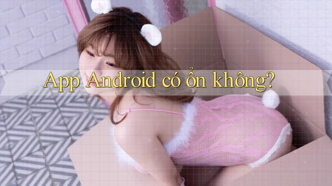 App Android có ổn không?
